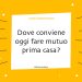 Dove conviene oggi fare mutuo prima casa?