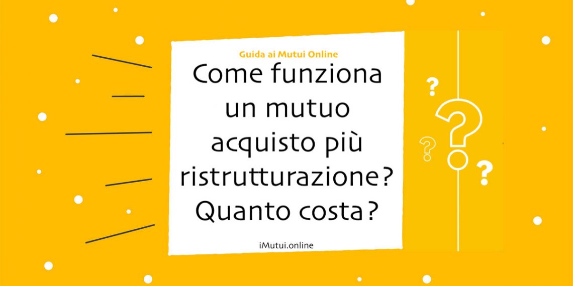 Come funziona un mutuo acquisto più ristrutturazione? Quanto costa?