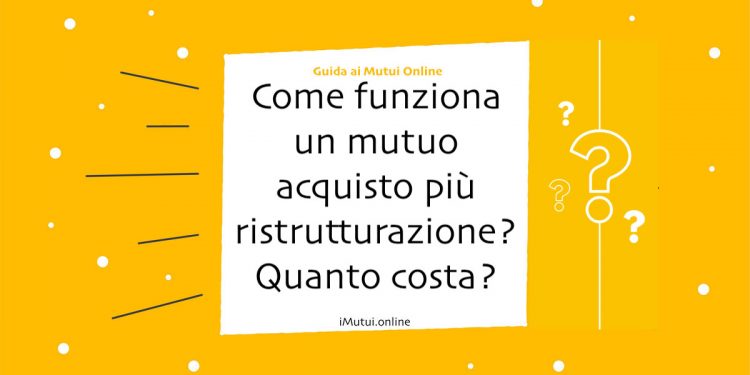 Come funziona un mutuo acquisto più ristrutturazione? Quanto costa?